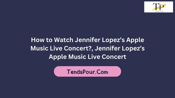 How to Watch Jennifer Lopez’s Apple Music Live Concert?, Jennifer Lopez’s Apple Music Live Concert