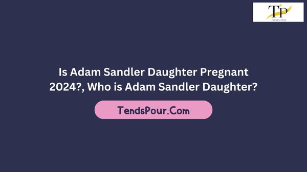 Is Adam Sandler Daughter Pregnant 2024?, Who is Adam Sandler Daughter?