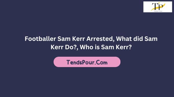 Footballer Sam Kerr Arrested, What did Sam Kerr Do?, Who is Sam Kerr?