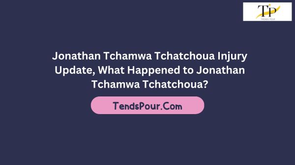 Jonathan Tchamwa Tchatchoua Injury Update, What Happened to Jonathan Tchamwa Tchatchoua?