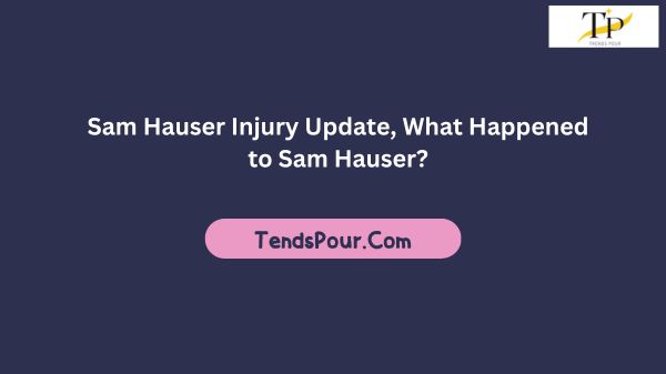 Sam Hauser Injury Update, What Happened to Sam Hauser?