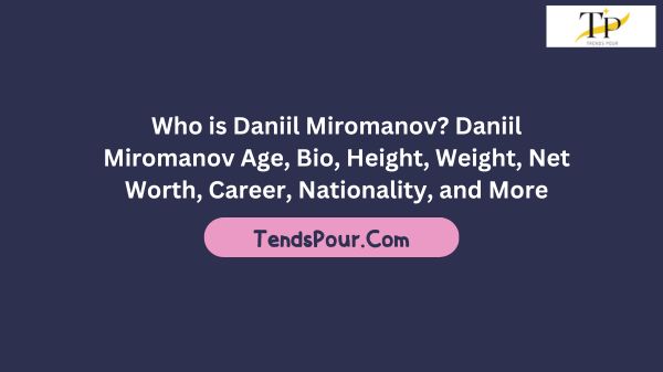 Who is Daniil Miromanov? Daniil Miromanov Age, Bio, Height, Weight, Net Worth, Career, Nationality, and More